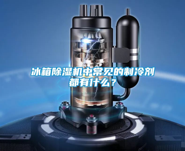 冰箱除湿机中常见的制冷剂都有什么?