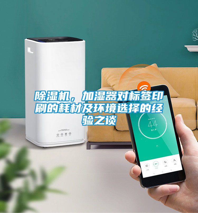 除湿机，加湿器对标签印刷的耗材及环境选择的经验之谈