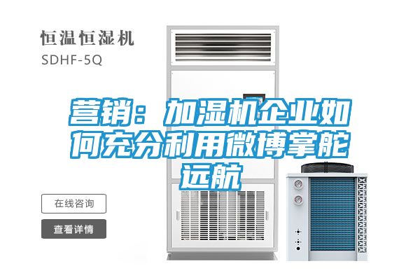 营销：加湿机企业如何充分利用微博掌舵远航
