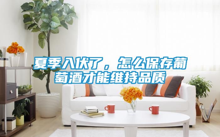 夏季入伏了，怎么保存葡萄酒才能维持品质