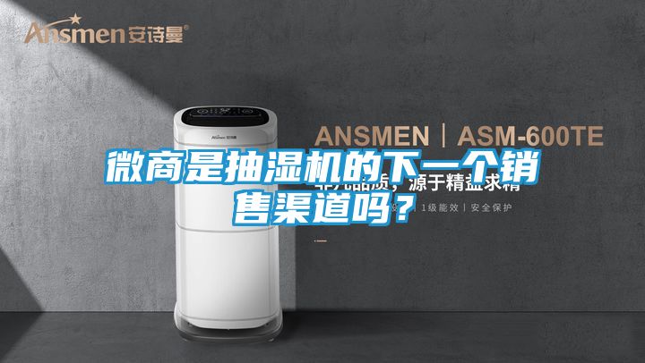 微商是抽湿机的下一个销售渠道吗？