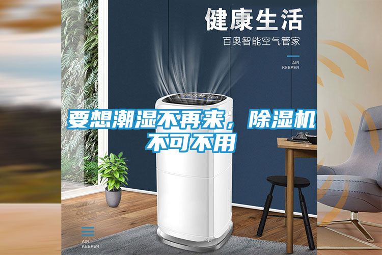 要想潮湿不再来，除湿机不可不用