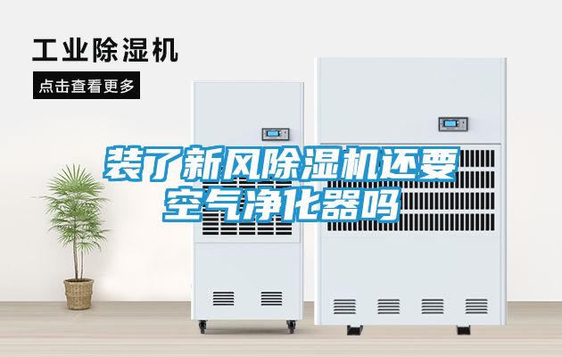 装了新风除湿机还要空气净化器吗