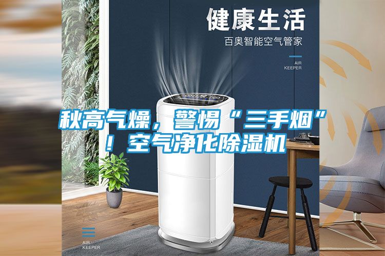 秋高气燥，警惕“三手烟”！空气净化除湿机