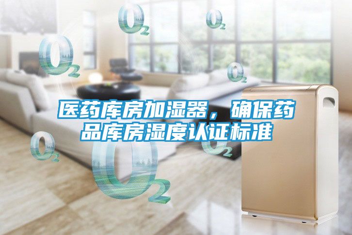 医药库房加湿器，确保药品库房湿度认证标准