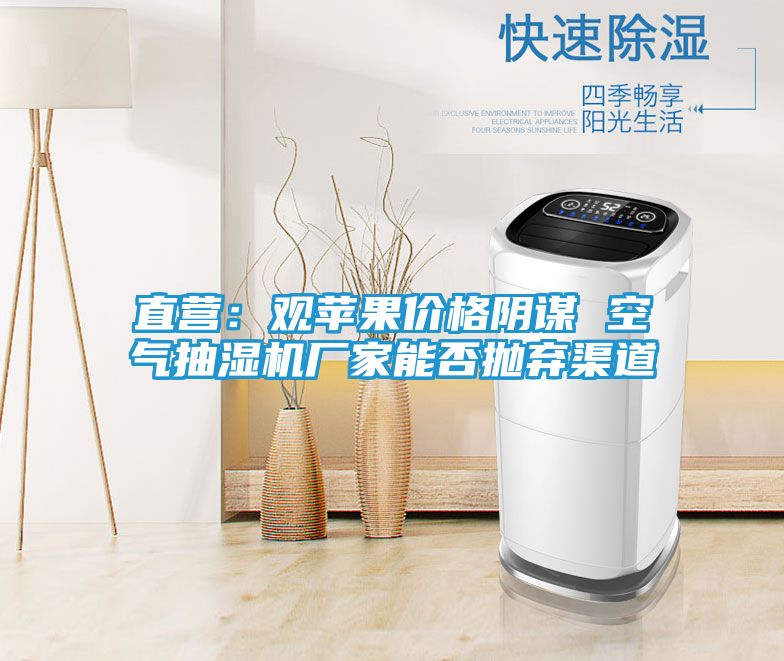 直营:观苹果价格阴谋 空气抽湿机厂家能否抛弃渠道