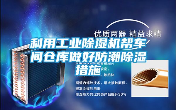 利用工业除湿机帮车间仓库做好防潮除湿措施