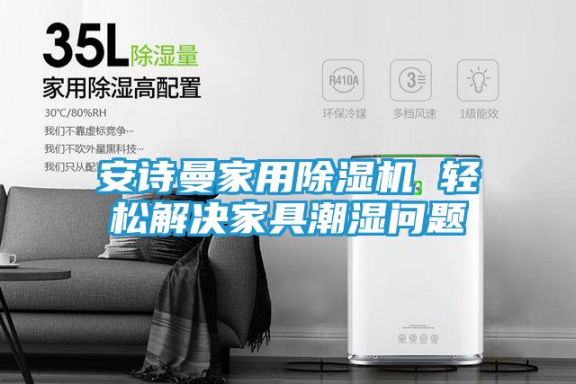 安诗曼家用除湿机 轻松解决家具潮湿问题