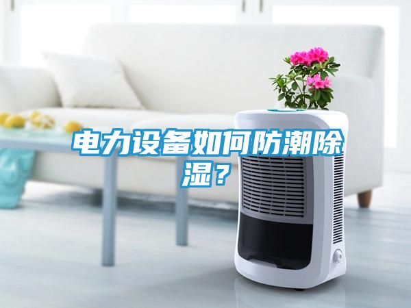 电力设备如何防潮除湿？