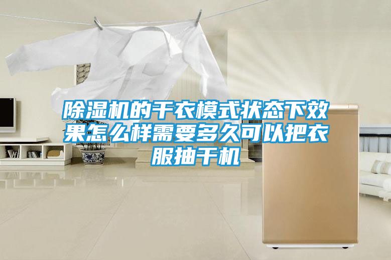 除湿机的干衣模式状态下效果怎么样需要多久可以把衣服抽干机