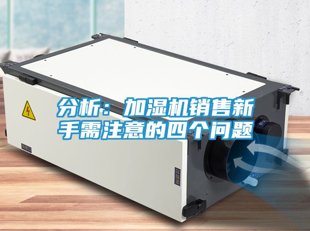 分析：加湿机销售新手需注意的四个问题