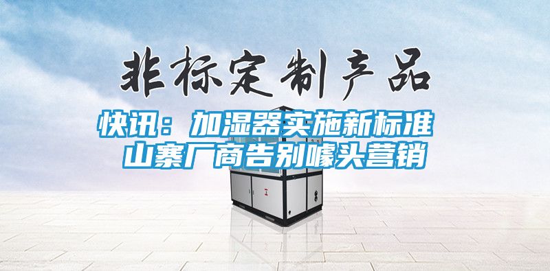 快讯：加湿器实施新标准 山寨厂商告别噱头营销
