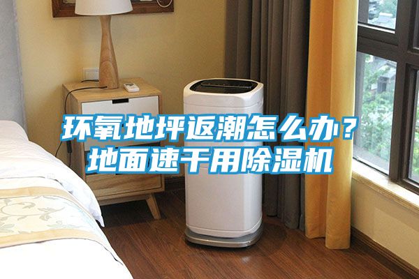 环氧地坪返潮怎么办？地面速干用除湿机
