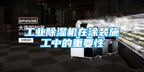 工业除湿机在涂装施工中的重要性