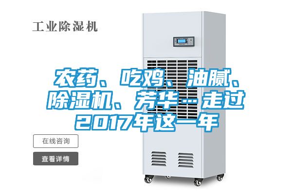 农药、吃鸡、油腻、除湿机、芳华…走过2017年这一年