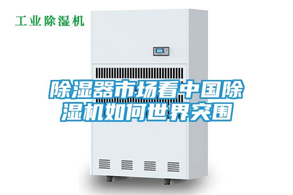 除湿器市场看中国除湿机如何世界突围