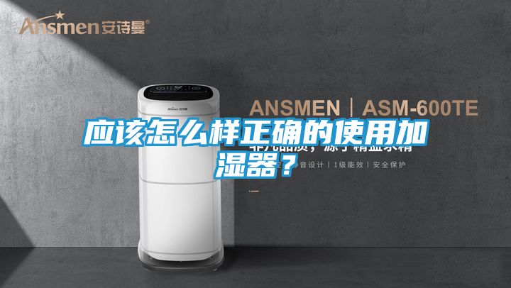 应该怎么样正确的使用加湿器？