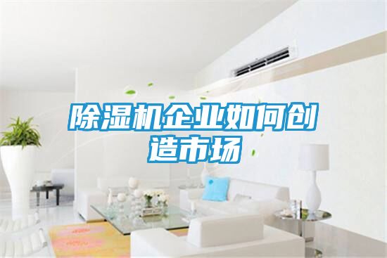 除湿机企业如何创造市场
