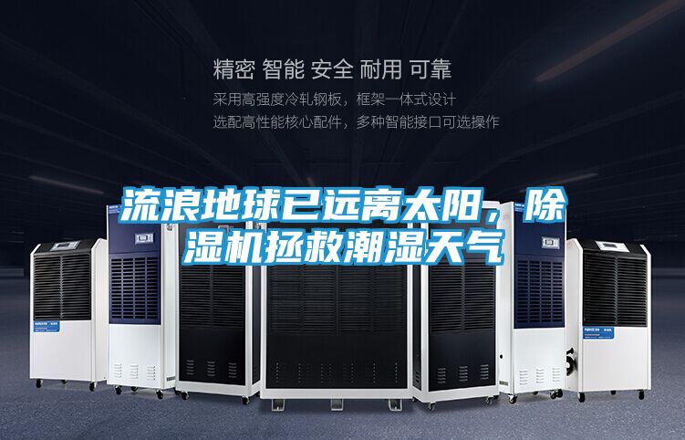 流浪地球已远离太阳，除湿机拯救潮湿天气