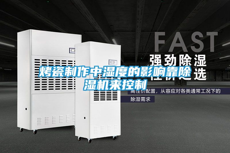 烤瓷制作中湿度的影响靠除湿机来控制