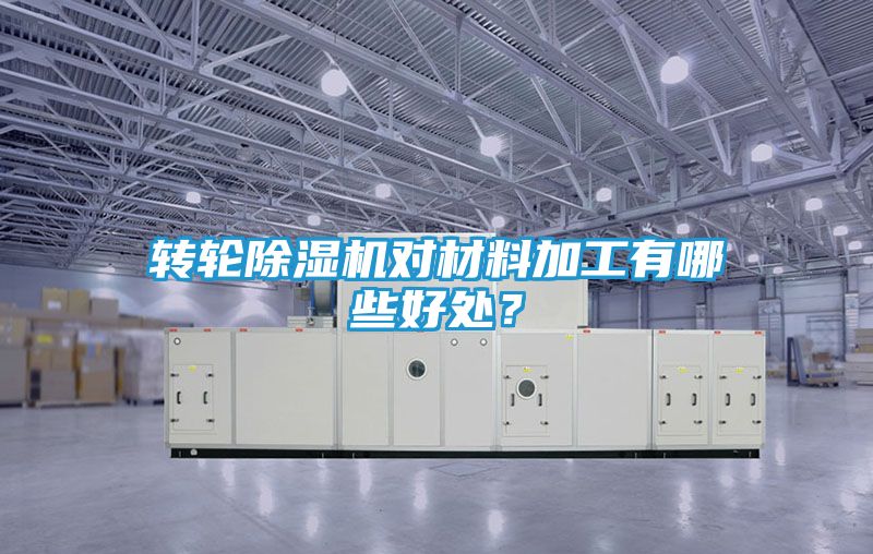转轮除湿机对材料加工有哪些好处？