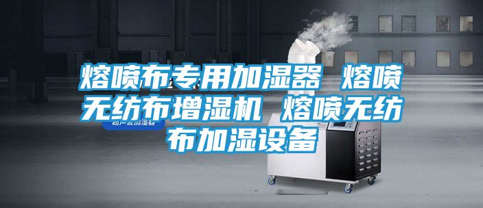 熔喷布专用加湿器 熔喷无纺布增湿机 熔喷无纺布加湿设备