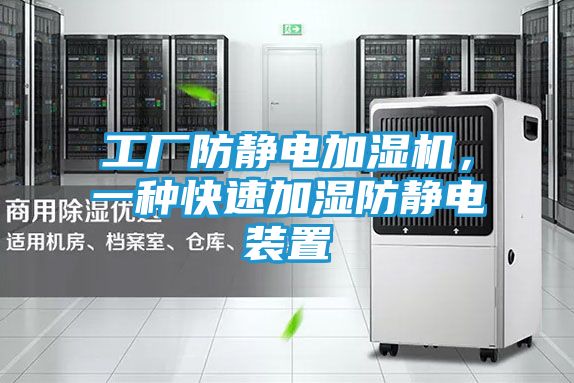 工厂防静电加湿机，一种快速加湿防静电装置