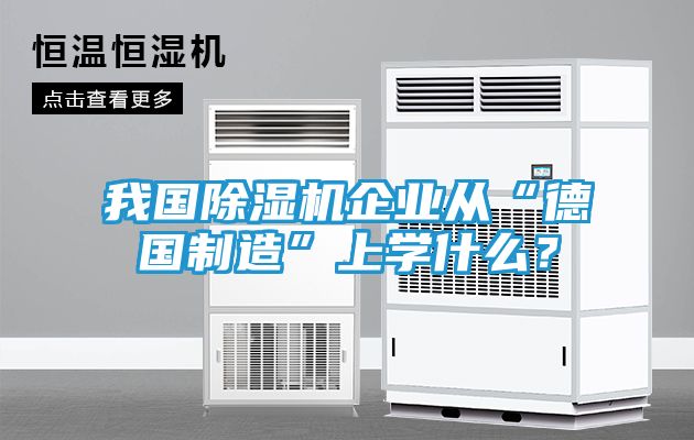 我国除湿机企业从“德国制造”上学什么？