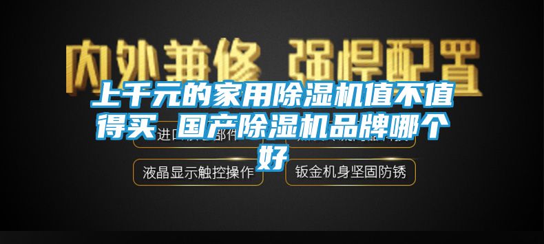 上千元的家用除湿机值不值得买 国产除湿机品牌哪个好