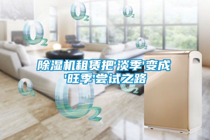 除湿机租赁把'淡季'变成'旺季'尝试之路