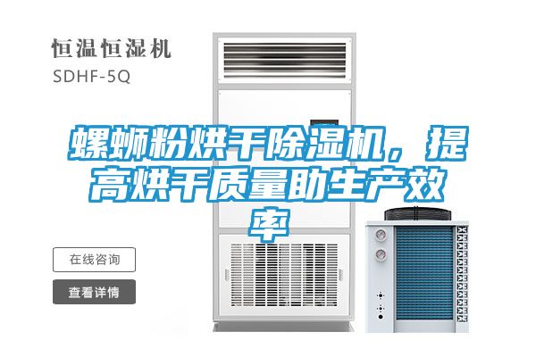 螺蛳粉烘干除湿机，提高烘干质量助生产效率