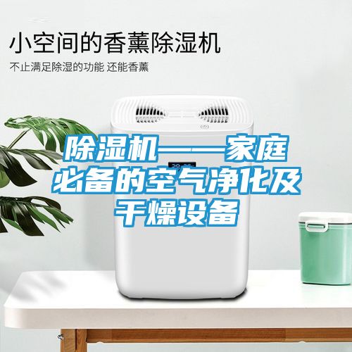 除湿机——家庭必备的空气净化及干燥设备