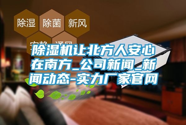 除湿机让北方人安心在南方_公司新闻_新闻动态-实力厂家官网