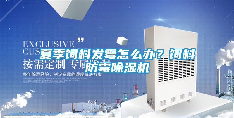 夏季饲料发霉怎么办？饲料防霉除湿机