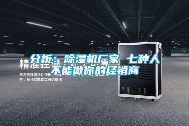 分析：除湿机厂家 七种人不能做你的经销商