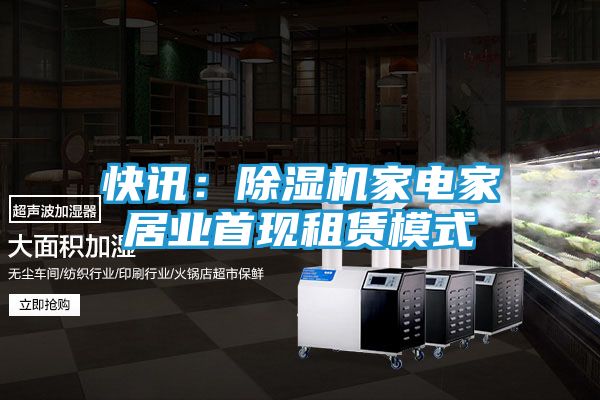 快讯:除湿机家电家居业首现租赁模式