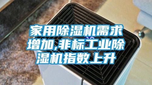 家用除湿机需求增加,非标工业除湿机指数上升