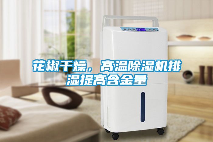 花椒干燥，高温除湿机排湿提高含金量
