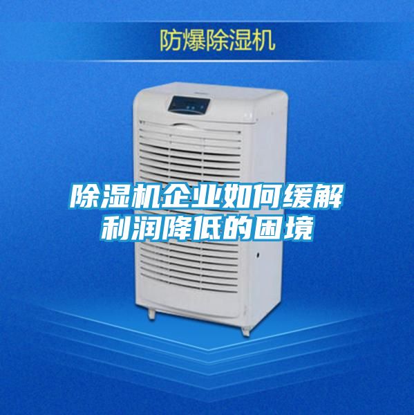 除湿机企业如何缓解利润降低的困境