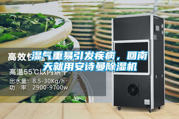 湿气重易引发疾病，回南天就用安诗曼除湿机