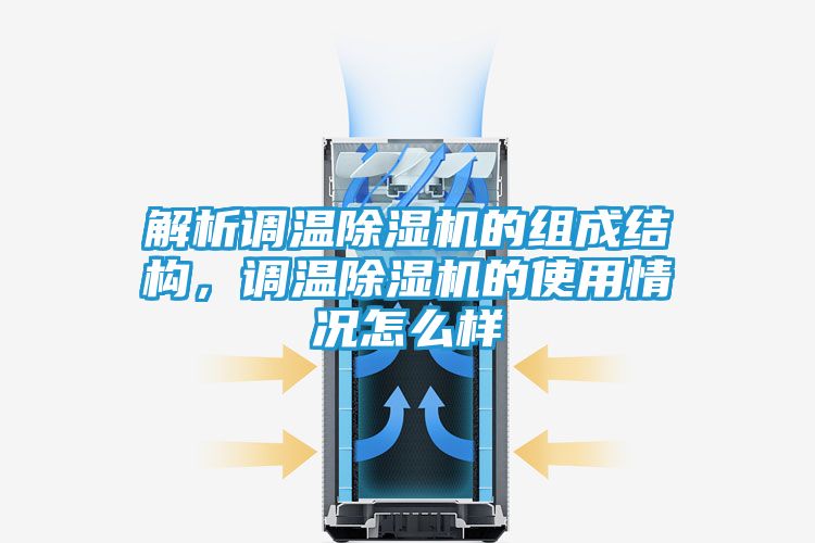 解析调温除湿机的组成结构，调温除湿机的使用情况怎么样