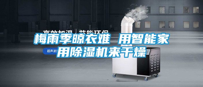 梅雨季晾衣难 用智能家用除湿机来干燥