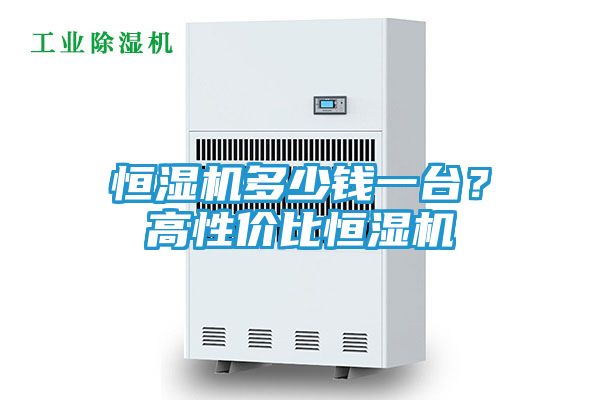 恒湿机多少钱一台？高性价比恒湿机
