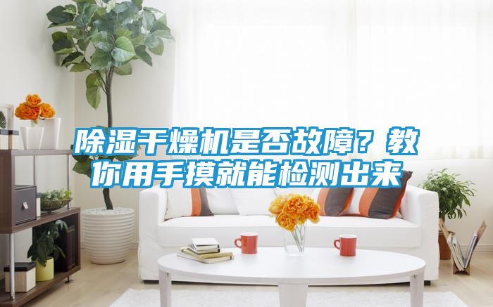 除湿干燥机是否故障？教你用手摸就能检测出来