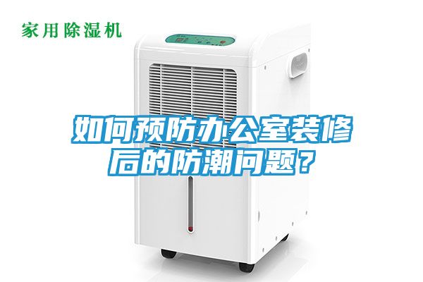 如何预防办公室装修后的防潮问题？
