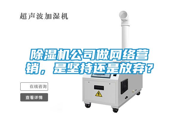 除湿机公司做网络营销，是坚持还是放弃？