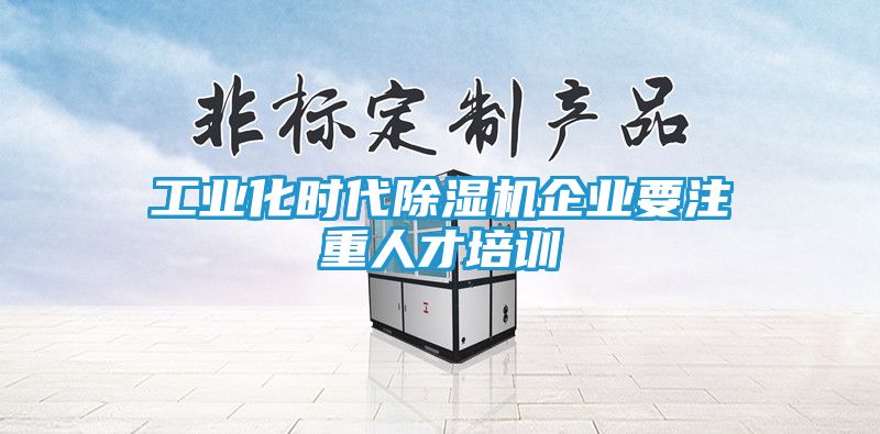 工业化时代除湿机企业要注重人才培训
