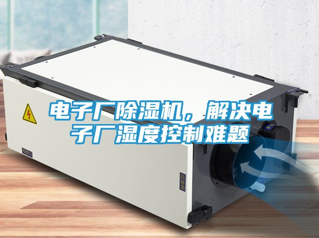 电子厂除湿机,解决电子厂湿度控制难题