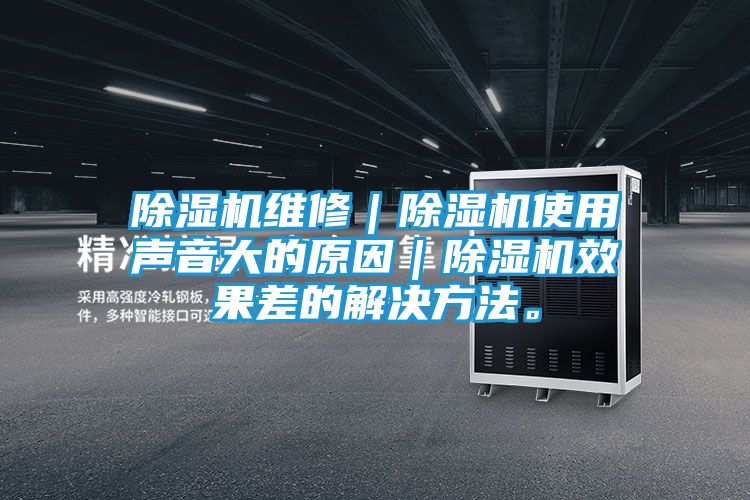除湿机维修｜除湿机使用声音大的原因｜除湿机效果差的解决方法。