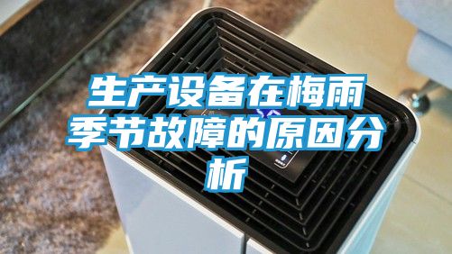 生产设备在梅雨季节故障的原因分析